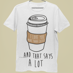 I Love You More Than Coffee. And that says a lot